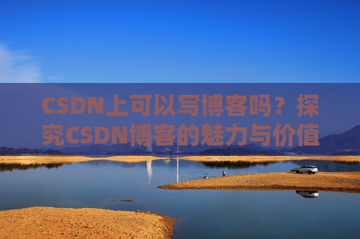 CSDN上可以写博客吗？探究CSDN博客的魅力与价值